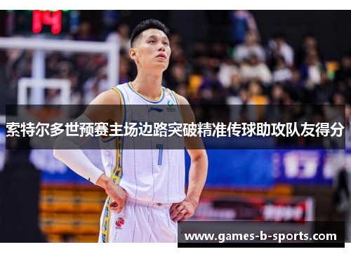 索特尔多世预赛主场边路突破精准传球助攻队友得分