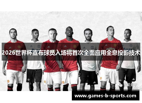 2026世界杯宣布球员入场将首次全面应用全息投影技术