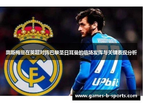 奥斯梅恩在英超对阵巴黎圣日耳曼的临场发挥与关键表现分析