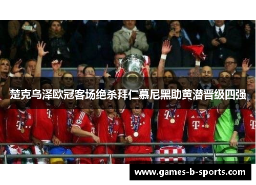 楚克乌泽欧冠客场绝杀拜仁慕尼黑助黄潜晋级四强