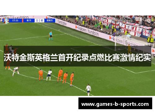沃特金斯英格兰首开纪录点燃比赛激情纪实